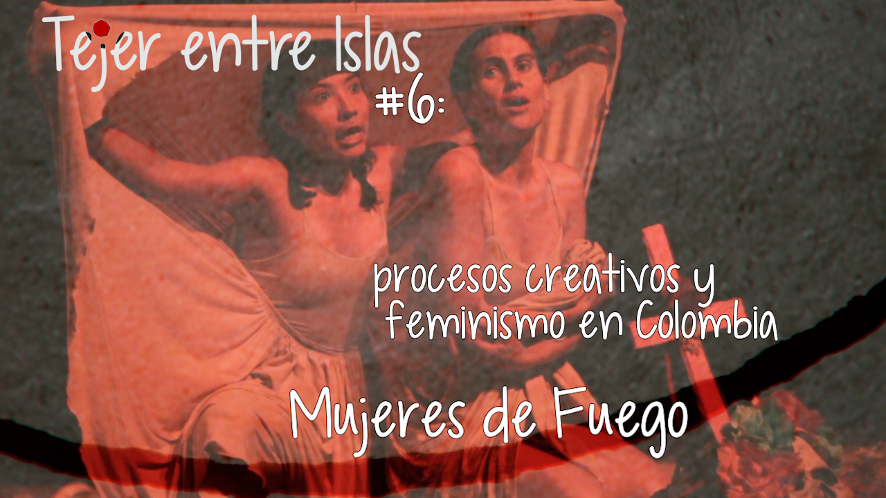Tejer entre Islas #6: Procesos Creativos y Feminismo en Colombia | Mujeres de Fuego